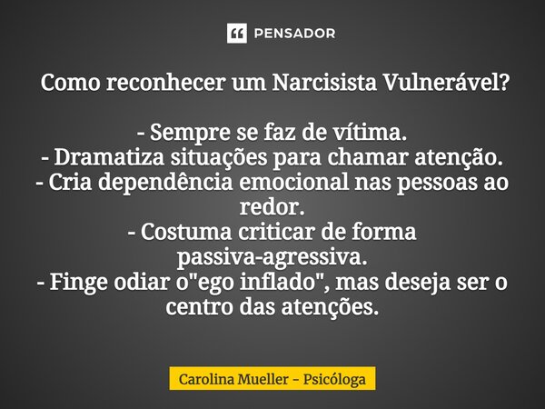 ⁠ Como reconhecer um Narcisista Vulnerável? - Sempre se faz de vítima. - Dramatiza situações para chamar atenção. - Cria dependência emocional nas pessoas ao re... Frase de Carolina Mueller - Psicóloga.