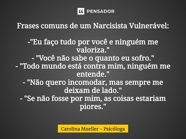 ⁠Frases comuns de um Narcisista Vulnerável: - "Eu faço tudo por você e ninguém me valoriza." - "Você não sabe o quanto eu sofro." - "To... Frase de Carolina Mueller - Psicóloga.