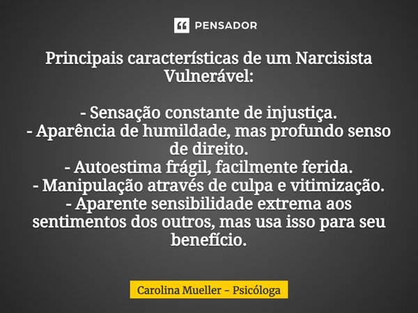 ⁠Principais características de um Narcisista Vulnerável: - Sensação constante de injustiça. - Aparência de humildade, mas profundo senso de direito. - Autoestim... Frase de Carolina Mueller - Psicóloga.