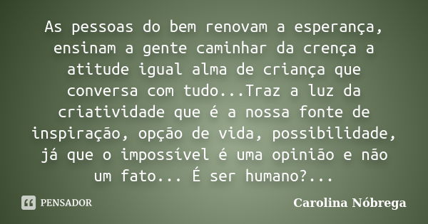 As pessoas do bem renovam a esperança, ensinam a gente caminhar da crença a atitude igual alma de criança que conversa com tudo...Traz a luz da criatividade que... Frase de Carolina Nóbrega.