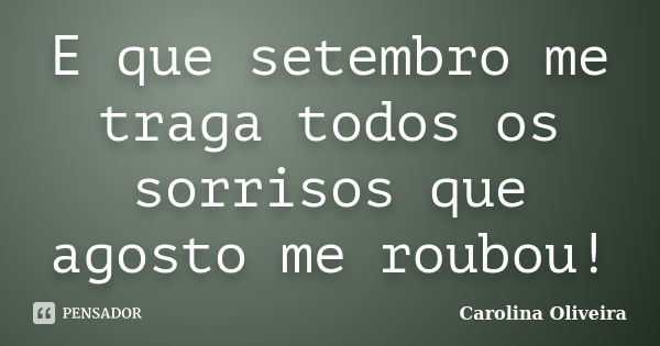 E que setembro me traga todos os sorrisos que agosto me roubou!... Frase de Carolina Oliveira.