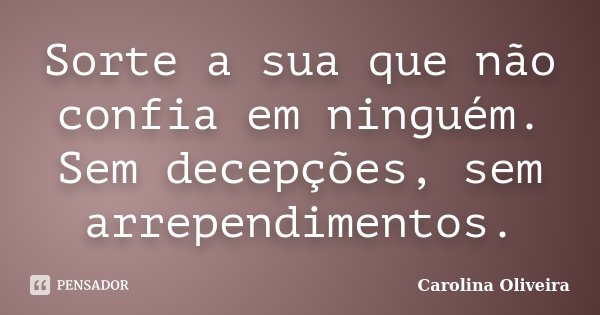 Sorte a sua que não confia em ninguém. Sem decepções, sem arrependimentos.... Frase de Carolina Oliveira.