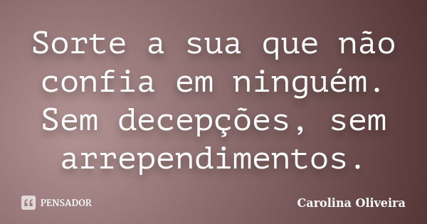 Sorte a sua que não confia em ninguém. Sem decepções, sem arrependimentos.... Frase de Carolina Oliveira.