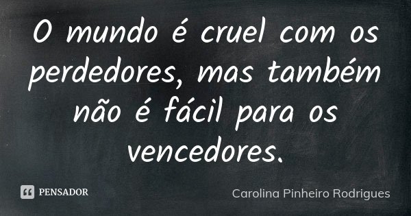 O mundo é cruel com os perdedores, mas também não é fácil para os vencedores.... Frase de Carolina Pinheiro Rodrigues.