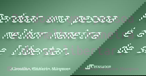 Perdoar uma pessoa é a melhor maneira de se libertar.... Frase de Carolina Pinheiro Marques.