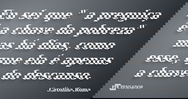 Eu sei que " a preguiça é a chave da pobreza" mas há dias, como esse, que ela é apenas a chave do descanso.... Frase de Carolina Roma.