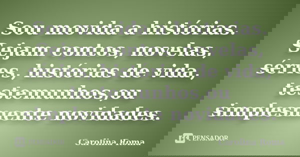 Sou movida a histórias. Sejam contos, novelas, séries, histórias de vida, testemunhos,ou simplesmente novidades.... Frase de Carolina Roma.
