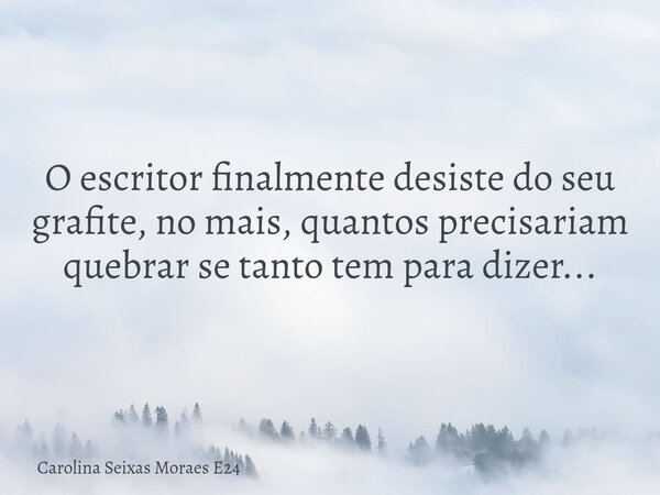 O escritor finalmente desiste do seu grafite, no mais, quantos precisariam quebrar se tanto tem para dizer...... Frase de Carolina Seixas Moraes E24.