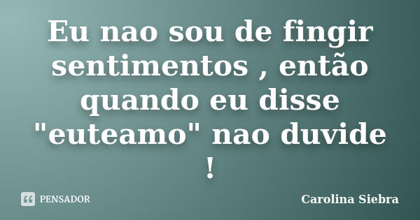 Eu nao sou de fingir sentimentos , então quando eu disse "euteamo" nao duvide !... Frase de Carolina Siebra.