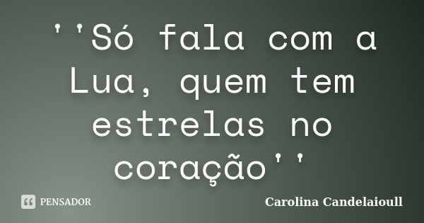 ''Só fala com a Lua, quem tem estrelas no coração''... Frase de Carolina Candelaioull.