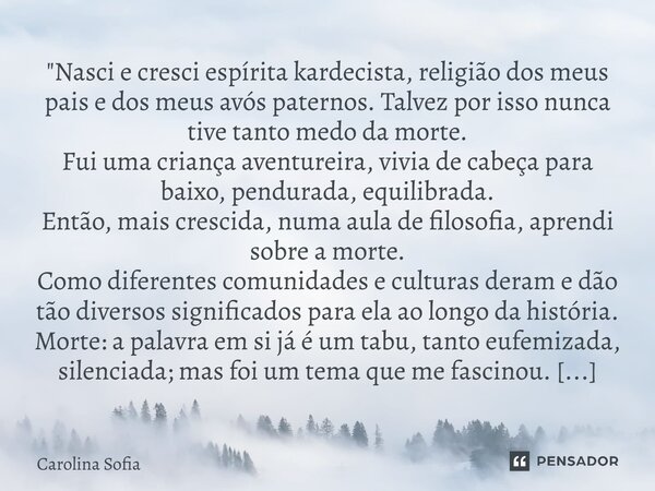 ⁠"Nasci e cresci espírita kardecista, religião dos meus pais e dos meus avós paternos. Talvez por isso nunca tive tanto medo da morte. Fui uma criança aven... Frase de Carolina Sofia.