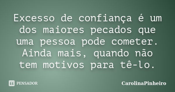 Excesso de confiança é um dos maiores pecados que uma pessoa pode cometer. Ainda mais, quando não tem motivos para tê-lo.... Frase de CarolinaPinheiro.