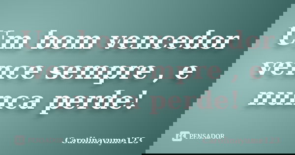 Um bom vencedor vence sempre , e nunca perde!... Frase de Carolinayume123.