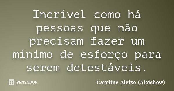 Incrível como há pessoas que não precisam fazer um mínimo de esforço para serem detestáveis.... Frase de Caroline Aleixo (Aleishow).