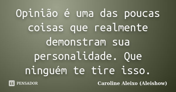 Opinião é uma das poucas coisas que realmente demonstram sua personalidade. Que ninguém te tire isso.... Frase de Caroline Aleixo (Aleishow).