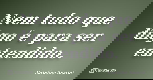 Nem tudo que digo é para ser entendido.... Frase de Caroline Amaral.