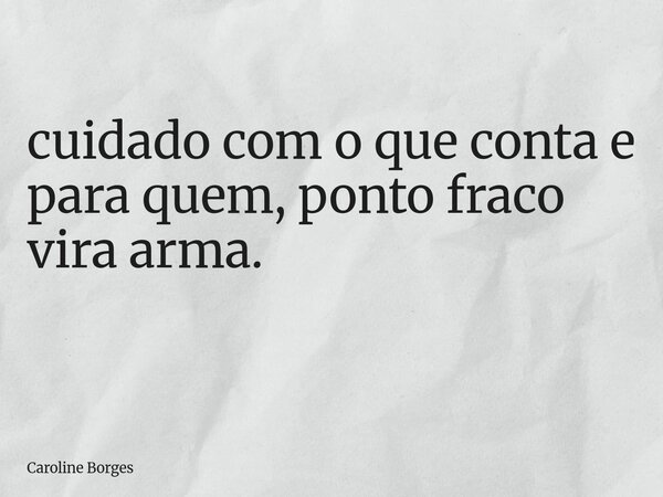 cuidado com o que conta e para quem, ponto fraco vira arma. ⁠... Frase de Caroline Borges.