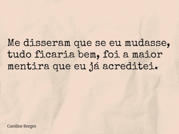 Me disseram que se eu mudasse, tudo ficaria bem, foi a maior mentira que eu já acreditei. ⁠... Frase de Caroline Borges.