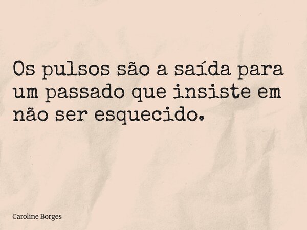 Os pulsos são a saída para um passado que insiste em não ser esquecido. ⁠... Frase de Caroline Borges.