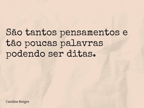 São tantos pensamentos e tão poucas palavras podendo ser ditas. ⁠... Frase de Caroline Borges.
