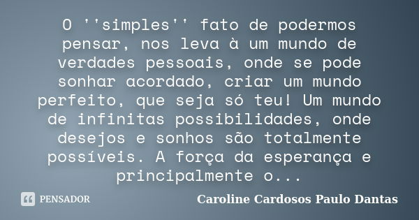 O ''simples'' fato de podermos pensar, nos leva à um mundo de verdades pessoais, onde se pode sonhar acordado, criar um mundo perfeito, que seja só teu! Um mund... Frase de Caroline Cardosos - Paulo Dantas.