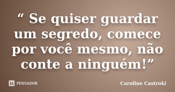“ Se quiser guardar um segredo, comece por você mesmo, não conte a ninguém!”... Frase de Caroline Castroki.