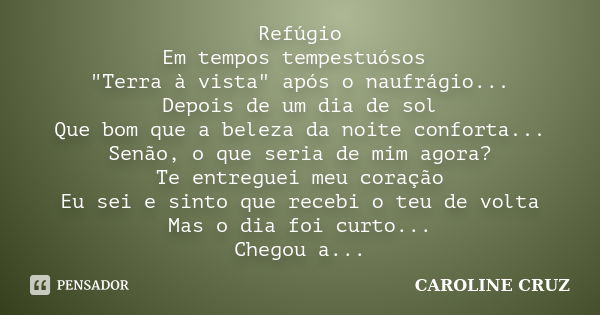 Refúgio Em tempos tempestuósos "Terra à vista" após o naufrágio... Depois de um dia de sol Que bom que a beleza da noite conforta... Senão, o que seri... Frase de Caroline Cruz.