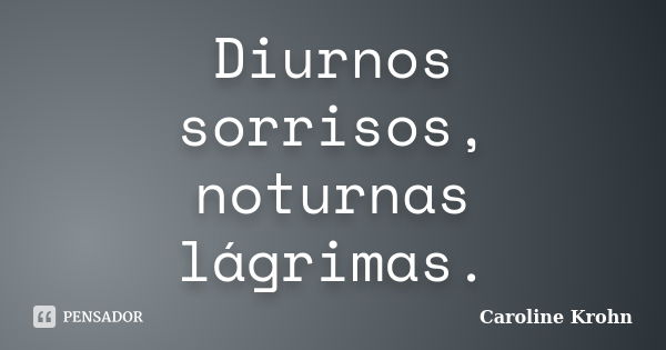 Diurnos sorrisos, noturnas lágrimas.... Frase de Caroline Krohn.