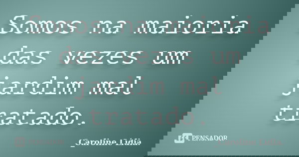 Somos na maioria das vezes um jardim mal tratado.... Frase de _Caroline Lídia..