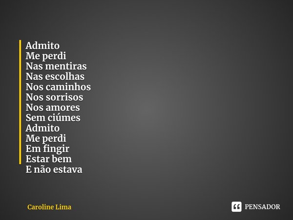 ⁠Admito
Me perdi
Nas mentiras
Nas escolhas
Nos caminhos
Nos sorrisos
Nos amores
Sem ciúmes
Admito
Me perdi
Em fingir
Estar bem
E não estava... Frase de Caroline Lima.