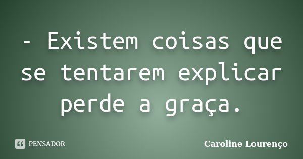 - Existem coisas que se tentarem explicar perde a graça.... Frase de Caroline Lourenço.