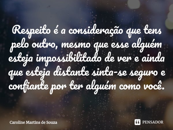 ⁠Respeito é a consideração que tens pelo outro, mesmo que esse alguém esteja impossibilitado de ver e ainda que esteja distante sinta-se seguro e confiante por ... Frase de Caroline Martins de Souza.