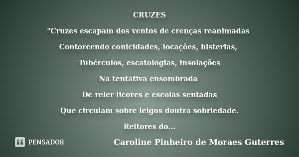 CRUZES "Cruzes escapam dos ventos de crenças reanimadas Contorcendo conicidades, locações, histerias, Tubérculos, escatologias, insolações Na tentativa ens... Frase de CAROLINE PINHEIRO DE MORAES GUTERRES.