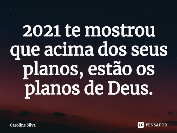 ⁠2021 te mostrou que acima dos seus planos, estão os planos de Deus.... Frase de Caroline Silva.