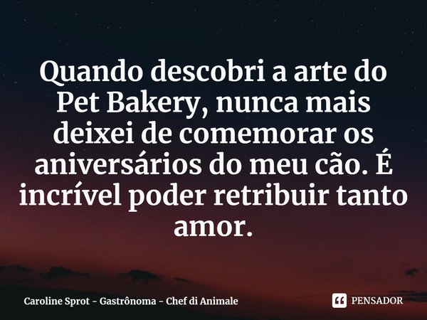 ⁠Quando descobri a arte do Pet Bakery, nunca mais deixei de comemorar os aniversários do meu cão. É incrível poder retribuir tanto amor.... Frase de Caroline Sprot - Gastrônoma - Chef di Animale.