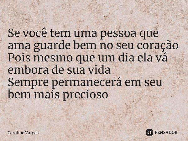 ⁠Se você tem uma pessoa que ama guarde bem no seu coração
Pois mesmo que um dia ela vá embora de sua vida
Sempre permanecerá em seu bem mais precioso... Frase de Caroline Vargas.