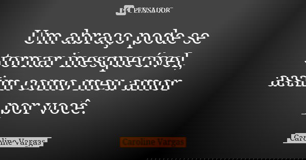 Um abraço pode se tornar inesquecível, assim como meu amor por você.... Frase de Caroline Vargas.