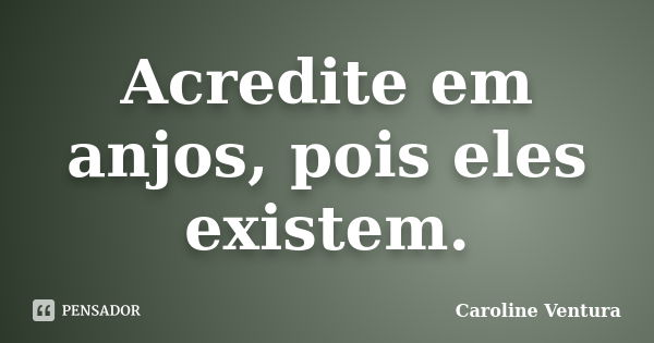 Acredite em anjos, pois eles existem.... Frase de Caroline Ventura.