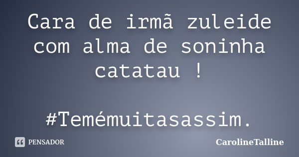 Cara de irmã zuleide com alma de soninha catatau ! #Temémuitasassim.... Frase de CarolineTalline.