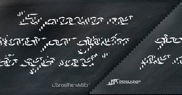 ” Eu procuro me apaixonar por alguém que não seja você.”... Frase de Carolline Milici.