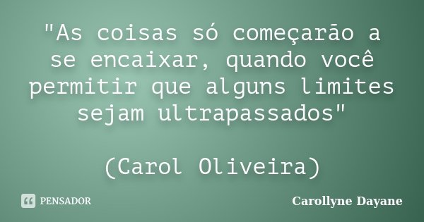"As coisas só começarão a se encaixar, quando você permitir que alguns limites sejam ultrapassados" (Carol Oliveira)... Frase de Carollyne Dayane.