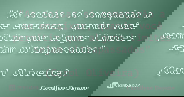 "As coisas só começarão a se encaixar, quando você permitir que alguns limites sejam ultrapassados" (Carol Oliveira)... Frase de Carollyne Dayane.