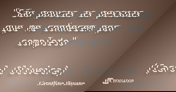 "São poucas as pessoas que me conhecem por completo" (Carol Oliveira)... Frase de Carollyne Dayane.