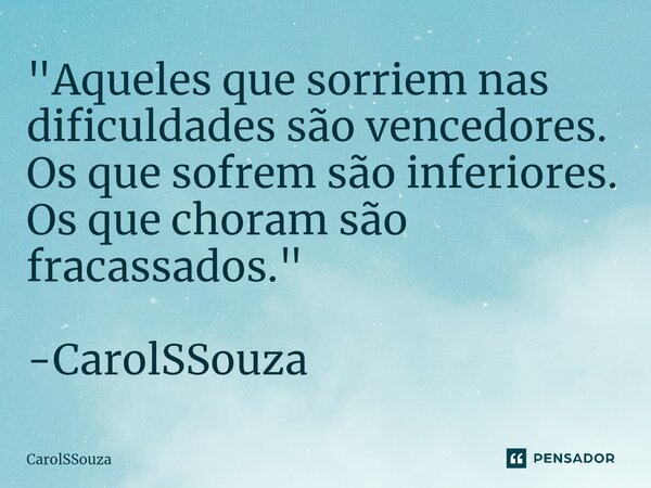 ⁠"Aqueles que sorriem nas dificuldades são vencedores. Os que sofrem são inferiores. Os que choram são fracassados." -CarolSSouza... Frase de CarolSSouza.