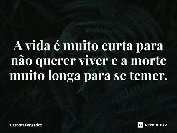 ⁠A vida é muito curta para não querer viver e a morte muito longa para se temer.... Frase de CarontePensador.