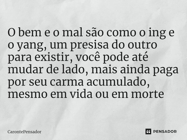⁠O bem e o mal são como o ing e o yang, um presisa do outro para existir, você pode até mudar de lado, mais ainda paga por seu carma acumulado, mesmo em vida ou... Frase de CarontePensador.