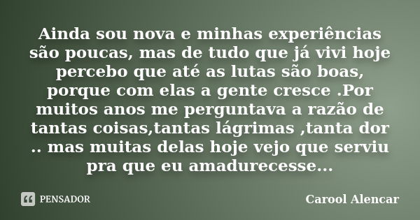 Ainda sou nova e minhas experiências são poucas, mas de tudo que já vivi hoje percebo que até as lutas são boas, porque com elas a gente cresce .Por muitos anos... Frase de Carool Alencar.