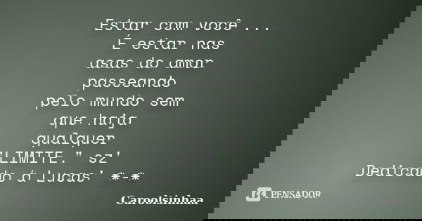 Estar com você ... É estar nas asas do amor passeando pelo mundo sem que haja qualquer "LIMITE." sz' Dedicado á Lucas' *-*... Frase de Caroolsinhaa.