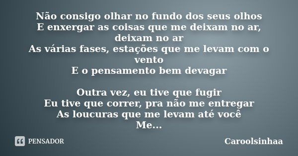 Não consigo olhar no fundo dos seus olhos E enxergar as coisas que me deixam no ar, deixam no ar As várias fases, estações que me levam com o vento E o pensamen... Frase de Caroolsinhaa.