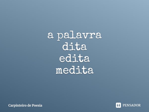 ⁠a palavra
dita
edita
medita... Frase de Carpinteiro de Poesia.